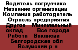 Водитель погрузчика › Название организации ­ Компания-работодатель › Отрасль предприятия ­ Другое › Минимальный оклад ­ 1 - Все города Работа » Вакансии   . Белгородская обл.,Валуйский р-н